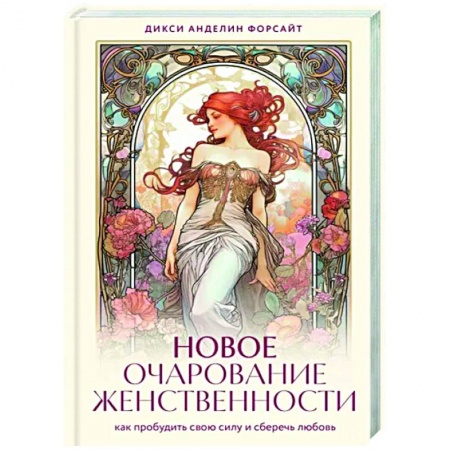 Достижение успеха в жизни, книга Новое очарование женственности. Как пробудить свою силу и сберечь любовь