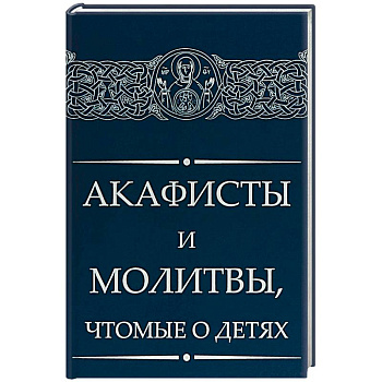 Акафисты и молитвы, чтомые о детях