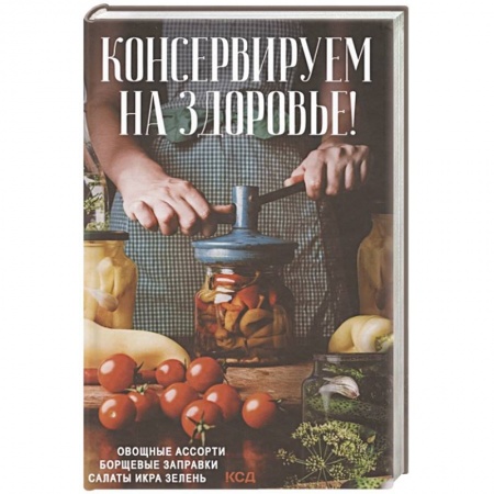 Консервирование, книга Консервируем на здоровье! Овощные ассорти, борщевые заправки, салаты, икра, зелень