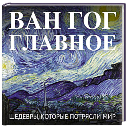 Культура, искусство, книга Ван Гог. Главное. Шедевры, которые потрясли мир