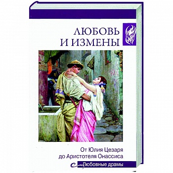 Любовь и измены. От Юлия Цезаря до Аристотеля Онассиса Любовь и измены. От Юлия Цезаря до Аристотеля Онассиса