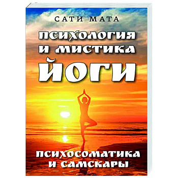 Психология и мистика йоги. Психосоматика и самскары Психология и мистика йоги. Психосоматика и самскары