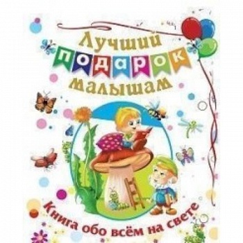 Лучший подарок малышам: Книга обо всём на свете