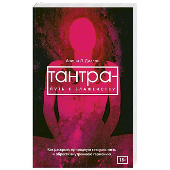 Тантра - путь к блаженству. Как раскрыть природную сексуальность и обрести внутреннюю гармонию Тантра - путь к блаженству. Как раскрыть природную сексуальность и обрести внутреннюю гармонию