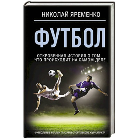 Спорт. Фитнес, книга Футбол: откровенная история о том, что происходит на самом деле