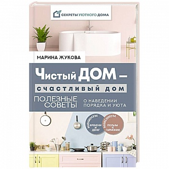 Чистый дом — счастливый дом. Полезные советы о наведении порядка и уюта