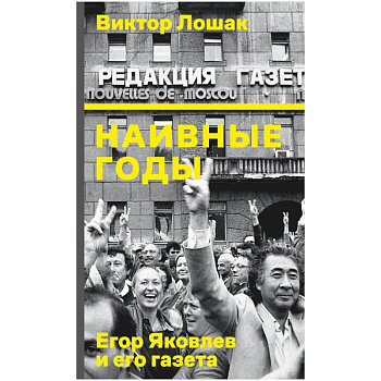 Наивные годы. Егор Яковлев и его газета Наивные годы. Егор Яковлев и его газета