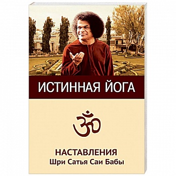 Истинная йога. Наставления Шри Сатья Саи Бабы Истинная йога. Наставления Шри Сатья Саи Бабы