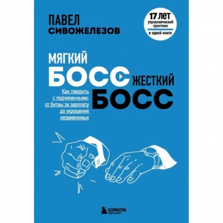 Предпринимательство. Отраслевой бизнес, книга Мягкий босс — жесткий босс. Как говорить с подчиненными: от битвы за зарплату до укрощения незаменимых