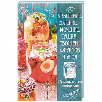 Квашение, соление, мочение и сушка овощей, фруктов и ягод. Проверенные рецепты Квашение, соление, мочение и сушка овощей, фруктов и ягод. Проверенные рецепты