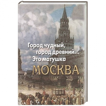 Классика, современная литература, книга Город чудный,город древний...Это матушка Москва