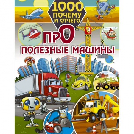Познавательная литература, книга 1000 почему и отчего. Про полезные машины