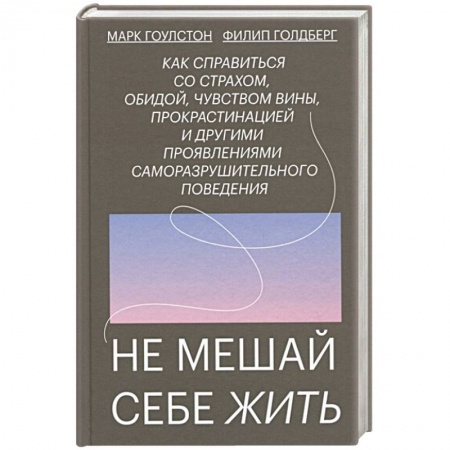 Общественные и гуманитарные науки, книга Не мешай себе жить. Как справиться со страхом, обидой, чувством вины, прокрастинацией и другими ...