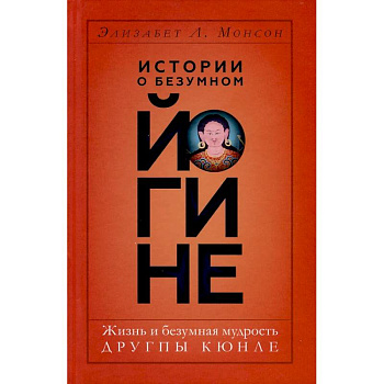 Истории о безумном йогине. Жизнь и безумная мудрость Другпы Кюнле Истории о безумном йогине. Жизнь и безумная мудрость Другпы Кюнле