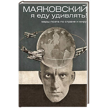 Маяковский: я еду удивлять! Марш поэта по стране и миру Маяковский: я еду удивлять! Марш поэта по стране и миру