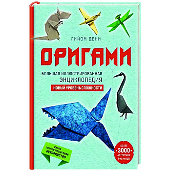 Оригами. Большая иллюстрированная энциклопедия. Новый уровень сложности Оригами. Большая иллюстрированная энциклопедия. Новый уровень сложности