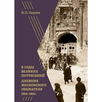 В годы великих потрясений. Дневник московского обывателя 1914-1924 В годы великих потрясений. Дневник московского обывателя 1914-1924