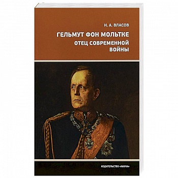 Гельмут фон Мольтке. Отец современной войны Гельмут фон Мольтке. Отец современной войны