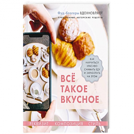 Выпечка, десерты, книга Все такое вкусное.Как научиться красиво снимать еду и заработать на этом