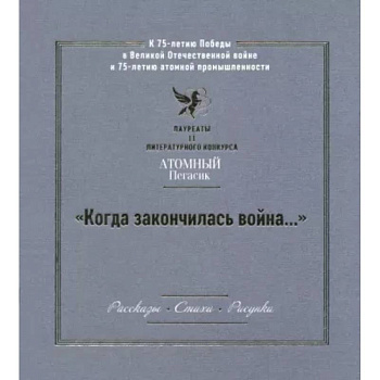 'Когда закончилась война...' Лауреаты II литературного конкурса 'Атомный Пегасик' 'Когда закончилась война...' Лауреаты II литературного конкурса 'Атомный Пегасик'