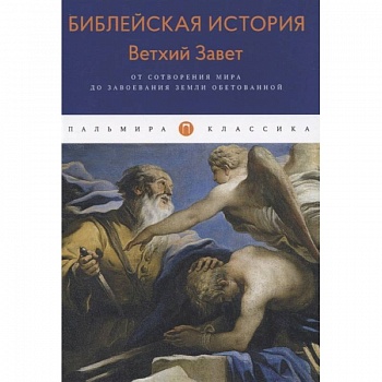 Библейская История. Ветхий Завет. От сотворения мира до завоевания Земли обетованной.