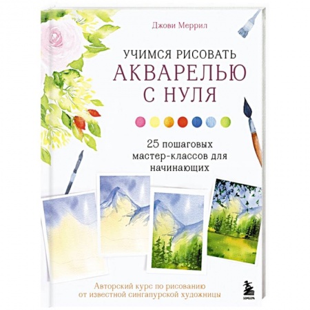Рисование, живопись, книга Учимся рисовать акварелью с нуля. 25 пошаговых мастер-классов для начинающих