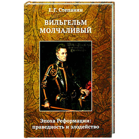 Всемирная история, книга Вильгельм Молчаливый. Эпоха реформации: праведность и злодейство. Драматическое переложение «Истории Нидерландской революции» Джона Л. Мотлея