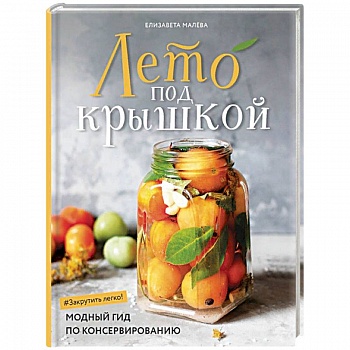 Лето под крышкой. Модный гид по консервированию Лето под крышкой. Модный гид по консервированию