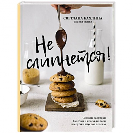Выпечка, десерты, книга Не слипнется! Сладкие завтраки, булочки и кексы, пироги, дессерты и вкусное печенье