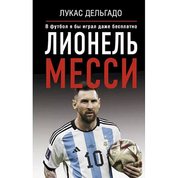 Лионель Месси. В футбол я бы играл даже бесплатно Лионель Месси. В футбол я бы играл даже бесплатно