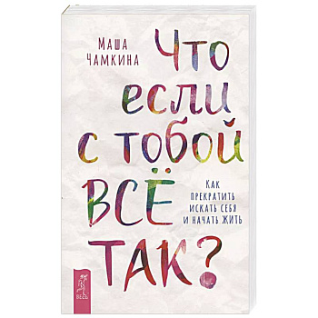 Что если с тобой ВСЕ ТАК? Как прекратить искать себя и начать ЖИТЬ