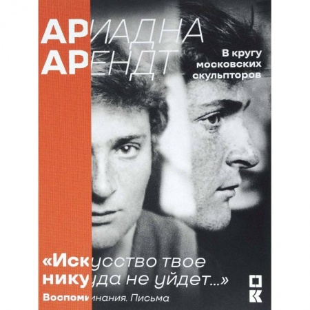 Книги, книга Ариадна Арендт в кругу московских скульпторов 'Искусство твое никуда не уйдет...'. Воспоминания, письма, статьи