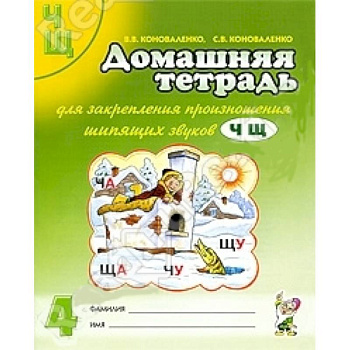 Домашняя тетрадь №4 для закрепления произношения звуков Ч, Щ у детей 5-7 лет. Пособие для логопедов