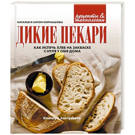 Выпечка, десерты, книга Дикие пекари. Как испечь хлеб на закваске с нуля у себя дома