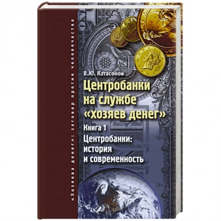 Финансы. Банковское дело. Инвестиции, книга Центробанки на службе 'хозяев денег'. Книга 1. Центробанки: история и современность