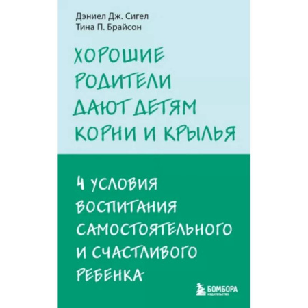 Книги для родителей, книга Хорошие родители дают детям корни и крылья. 4 условия воспитания самостоятельного и счастливого ребенка