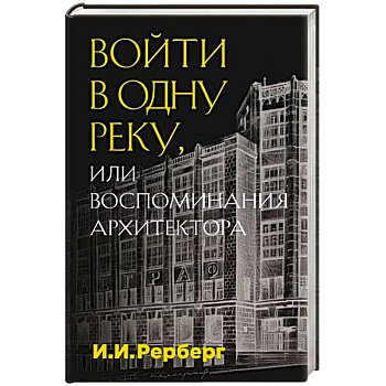 Войти в одну реку, или Воспоминания архитектора Войти в одну реку, или Воспоминания архитектора