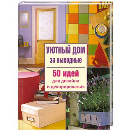 Книги, книга Уютный дом за выходные. 50 идей для дизайна и декорирования