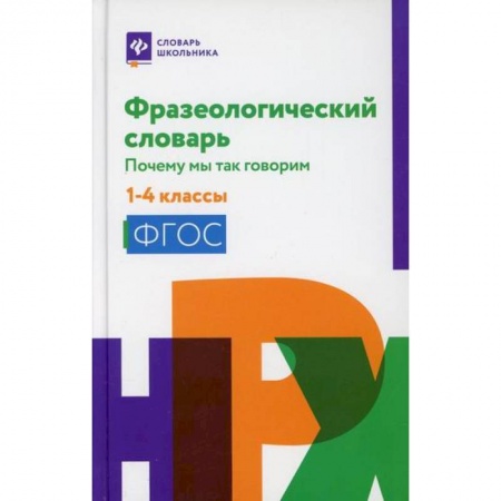 Школьникам и абитуриентам, книга Фразеологический словарь: почему мы так говорим: 1-4 класс