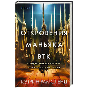 Откровения маньяка BTK. История Денниса Рейдера, рассказанная им самим Откровения маньяка BTK. История Денниса Рейдера, рассказанная им самим
