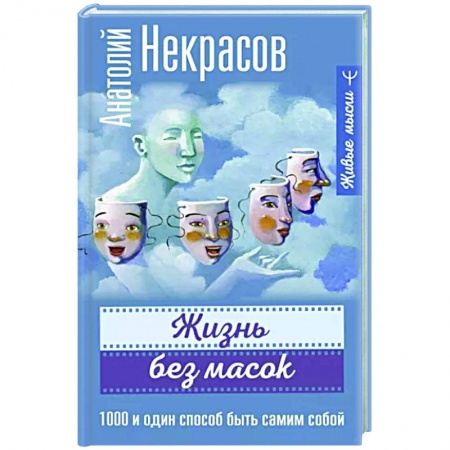 Психологическая практика, книга Жизнь без масок. 1000 и один способ быть самим собой