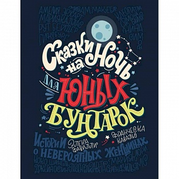 Сказки на ночь для юных бунтарок. Иистории о невероятных женщинах