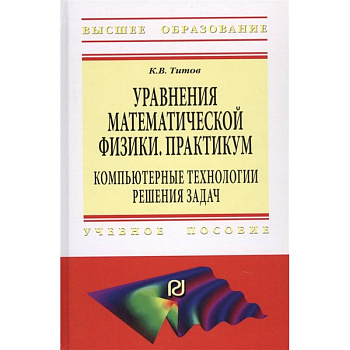 Уравнения математической физики. Практикум. Компьютерные технологии решения задач. Учебное пособие