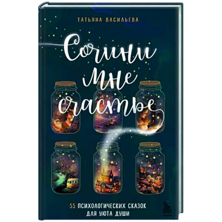 Психологическая практика, книга Сочини мне счастье. 55 психологических сказок для уюта души