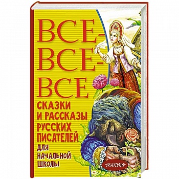 Все-все-все сказки и рассказы русских писателей для начальной школы