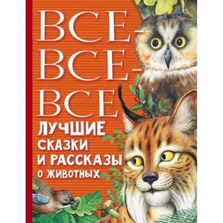 Проза для детей, книга Все-все-все лучшие сказки, стихи и рассказы о животных