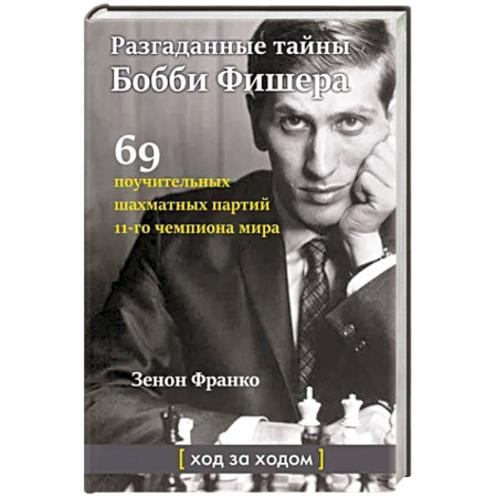 Спорт. Фитнес, книга Разгаданные тайны Бобби Фишера. 69 поучительных шахматных партий 11-го чемпиона мира. Ход за ходом