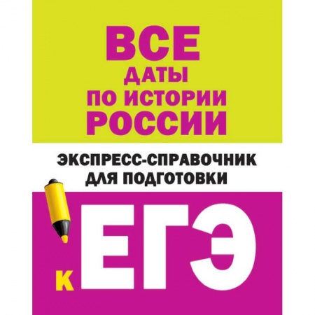 Школьникам и абитуриентам, книга Все даты по истории России. Экспресс-справочник для подготовки к ЕГЭ