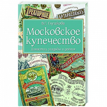Московское купечество. Династии, усадьбы и деяния Московское купечество. Династии, усадьбы и деяния