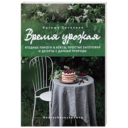 Книги, книга Время урожая. Ягодные пироги и кексы, простые заготовки и десерты с дарами природы